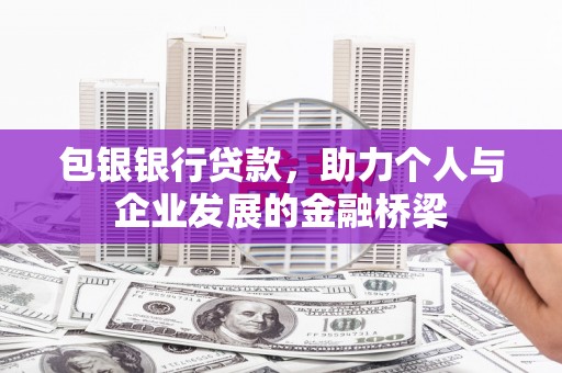 章丘包银银行贷款，助力个人与企业发展的金融桥梁