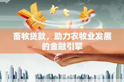 竹崎畜牧贷款，助力农牧业发展的金融引擎