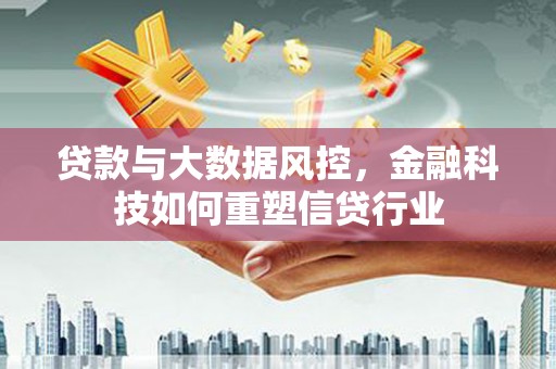 枋寮贷款与大数据风控，金融科技如何重塑信贷行业