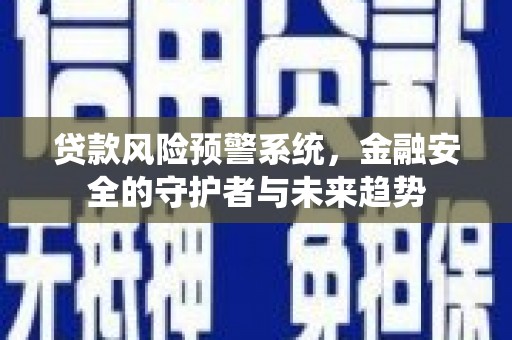 正宁贷款风险预警系统，金融安全的守护者与未来趋势