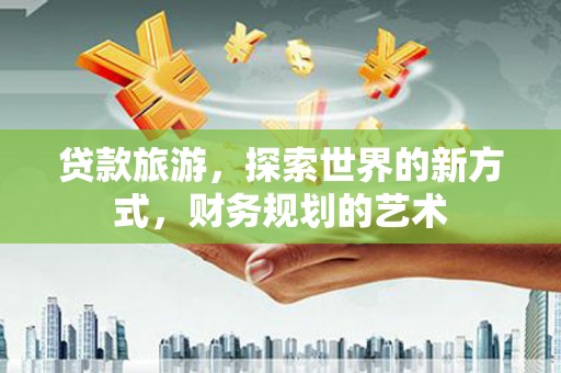 湾仔区贷款旅游，探索世界的新方式，财务规划的艺术