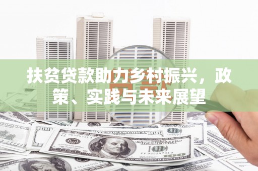 阆中扶贫贷款助力乡村振兴，政策、实践与未来展望