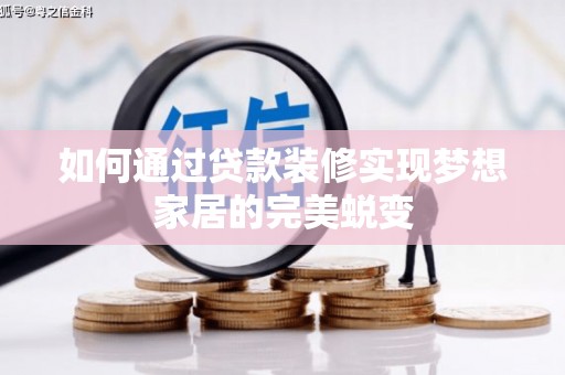 曲沃如何通过贷款装修实现梦想家居的完美蜕变