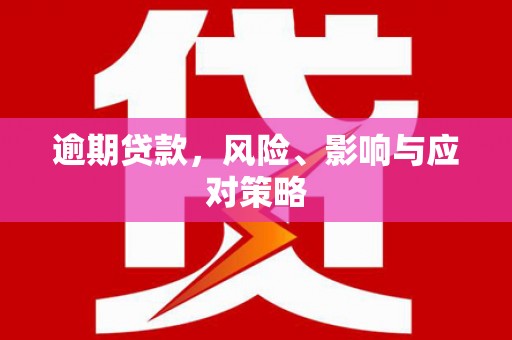昌乐逾期贷款，风险、影响与应对策略
