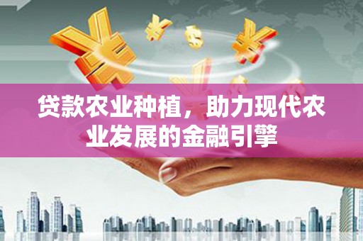 顺庆贷款农业种植，助力现代农业发展的金融引擎