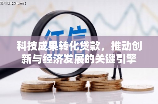 宣汉科技成果转化贷款，推动创新与经济发展的关键引擎