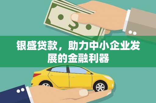 慈利银盛贷款，助力中小企业发展的金融利器