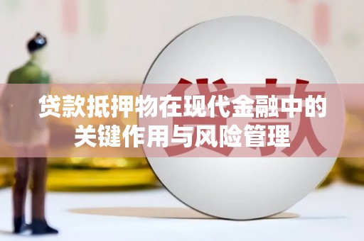汉中贷款抵押物在现代金融中的关键作用与风险管理