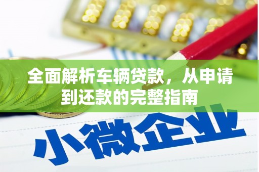 洋县全面解析车辆贷款，从申请到还款的完整指南