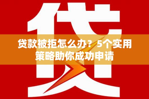 东凤贷款被拒怎么办？5个实用策略助你成功申请