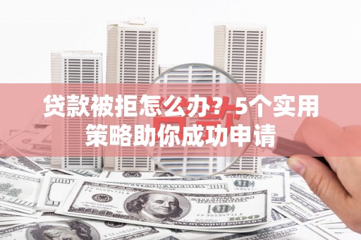 志丹贷款被拒怎么办？5个实用策略助你成功申请