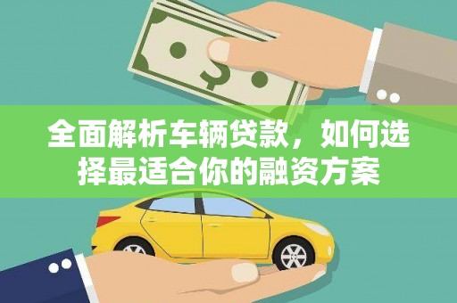 道里全面解析车辆贷款，如何选择最适合你的融资方案