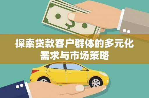 后里探索贷款客户群体的多元化需求与市场策略
