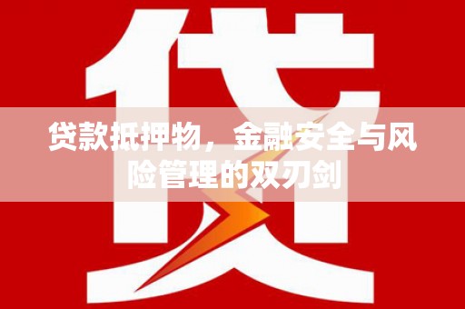 文圣贷款抵押物，金融安全与风险管理的双刃剑