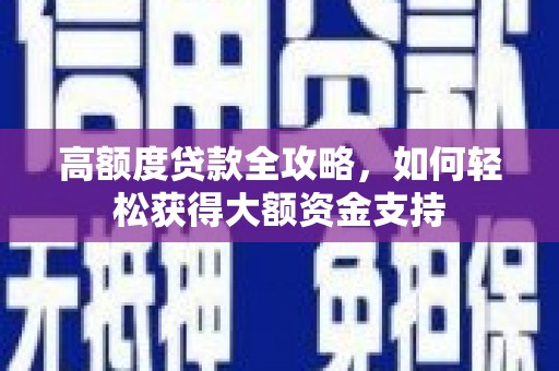 昂昂溪高额度贷款全攻略，如何轻松获得大额资金支持
