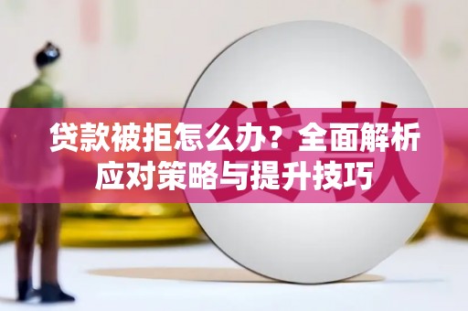 大东贷款被拒怎么办？全面解析应对策略与提升技巧