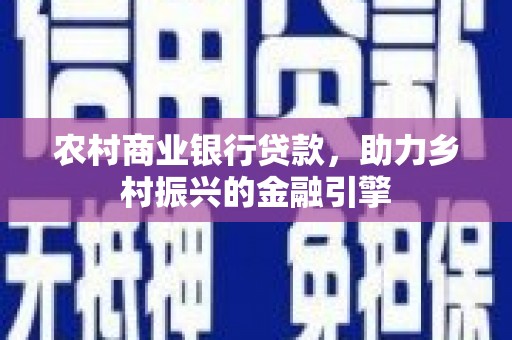 公馆农村商业银行贷款，助力乡村振兴的金融引擎