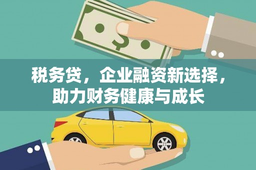 屯留税务贷，企业融资新选择，助力财务健康与成长